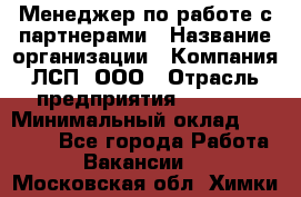 Менеджер по работе с партнерами › Название организации ­ Компания ЛСП, ООО › Отрасль предприятия ­ Event › Минимальный оклад ­ 90 000 - Все города Работа » Вакансии   . Московская обл.,Химки г.